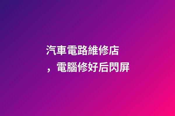 汽車電路維修店，電腦修好后閃屏-第1張-觀點-玄機派